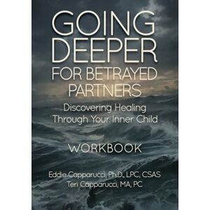 Capparucci Ph.D., Eddie Going Deeper For Betrayed Partners: Discovering Healing Through Your Inner Child Workbook Capparucci Ph.D., Eddie Going Deeper For Betrayed Partners: Discovering Healing Through Your Inner Child Workbook
