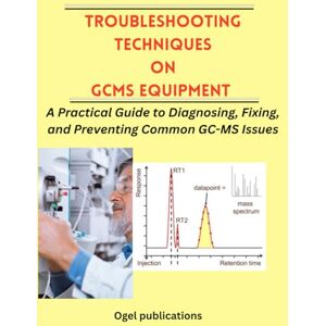 Publications, Ogel TROUBLESHOOTING TECHNIQUES ON GCMS EQUIPMENT: A Practical Guide to Diagnosing, Fixing, and Preventing Common GCMS Issues Publications, Ogel TROUBLESHOOTING TECHNIQUES ON GCMS EQUIPMENT: A Practical Guide to Diagnosing, Fixing, and Preventing Common GCMS Issues
