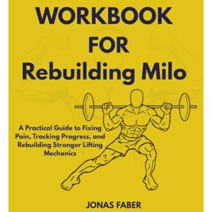 Faber Workbook for Rebuilding Milo: A Practical Guide to Fixing Pain, Tracking Progress, and Rebuilding Stronger Lifting Mechanics Faber Workbook for Rebuilding Milo: A Practical Guide to Fixing Pain, Tracking Progress, and Rebuilding Stronger Lifting Mechanics