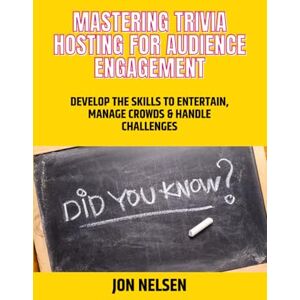 Nelsen, Jon Mastering Trivia Hosting for Audience Engagement: Develop the Skills to Entertain, Manage Crowds, and Handle Challenges (Mastering Bar & Restaurant Trivia) Nelsen, Jon Mastering Trivia Hosting for Audience Engagement: Develop the Skills to Entertain, Manage Crowds, and Handle Challenges (Mastering Bar & Restaurant Trivia)