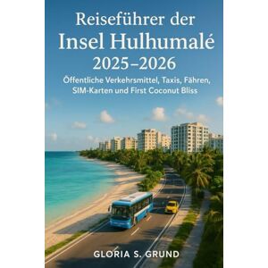 Grund, Gloria S Reiseführer der Insel Hulhumalé 2025–2026: Öffentliche Verkehrsmittel, Taxis, Fähren, SIM-Karten und First Coconut Bliss Grund, Gloria S Reiseführer der Insel Hulhumalé 2025–2026: Öffentliche Verkehrsmittel, Taxis, Fähren, SIM-Karten und First Coconut Bliss