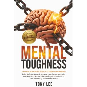 Lee Mental Toughness: The High Achiever’s Guide to Strengthen Mindset, Build Self-Discipline & Achieve Peak Performance by Breaking Bad Habits, Overcoming ... (The Self-Improvement & Mind-Hacking Series) Lee Mental Toughness: The High Achiever’s Guide to Strengthen Mindset, Build Self-Discipline & Achieve Peak Performance by Breaking Bad Habits, Overcoming ... (The Self-Improvement & Mind-Hacking Series)