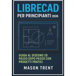 Trent, Mason LibreCAD per principianti 2026: Guida passo passo alla progettazione 2D con progetti pratici (La serie completa di apprendimento CAD) Trent, Mason LibreCAD per principianti 2026: Guida passo passo alla progettazione 2D con progetti pratici (La serie completa di apprendimento CAD)