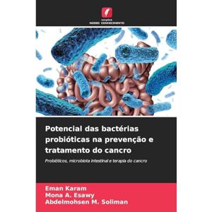 Karam, Eman Potencial das bactérias probióticas na prevenção e tratamento do cancro: Probióticos, microbiota intestinal e terapia do cancro Karam, Eman Potencial das bactérias probióticas na prevenção e tratamento do cancro: Probióticos, microbiota intestinal e terapia do cancro