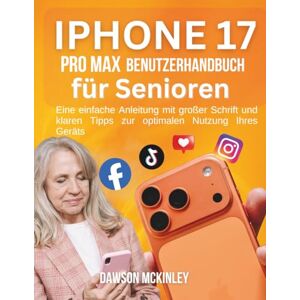 McKinley, Dawson iPhone 17 Pro Max Benutzerhandbuch für Senioren: Eine einfache Anleitung mit großer Schrift und klaren Tipps zur optimalen Nutzung Ihres Geräts McKinley, Dawson iPhone 17 Pro Max Benutzerhandbuch für Senioren: Eine einfache Anleitung mit großer Schrift und klaren Tipps zur optimalen Nutzung Ihres Geräts