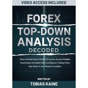 Kaine, Tobias Forex Top-Down Analysis Decoded: How to Break Down Market Structure Across Multiple Timeframes and Build High-Confidence Trading Plans that Work in Any Market Condition Kaine, Tobias Forex Top-Down Analysis Decoded: How to Break Down Market Structure Across Multiple Timeframes and Build High-Confidence Trading Plans that Work in Any Market Condition