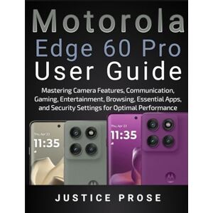 PROSE, JUSTICE Motorola Edge 60 Pro User Guide: Mastering Camera Features, Communication, Gaming, Entertainment, Browsing, Essential Apps, and Security Settings for Optimal Performance PROSE, JUSTICE Motorola Edge 60 Pro User Guide: Mastering Camera Features, Communication, Gaming, Entertainment, Browsing, Essential Apps, and Security Settings for Optimal Performance