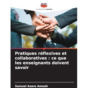 Asare Amoah, Samuel Pratiques réflexives et collaboratives: ce que les enseignants doivent savoir Asare Amoah, Samuel Pratiques réflexives et collaboratives: ce que les enseignants doivent savoir