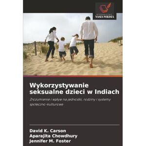 Carson, David K. Wykorzystywanie seksualne dzieci w Indiach: Zrozumienie i wpływ na jednostki, rodziny i systemy społeczno-kulturowe Carson, David K. Wykorzystywanie seksualne dzieci w Indiach: Zrozumienie i wpływ na jednostki, rodziny i systemy społeczno-kulturowe