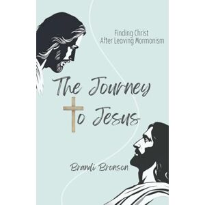 Bronson, Brandi The Journey to Jesus: Finding Christ after Leaving Mormonism Bronson, Brandi The Journey to Jesus: Finding Christ after Leaving Mormonism