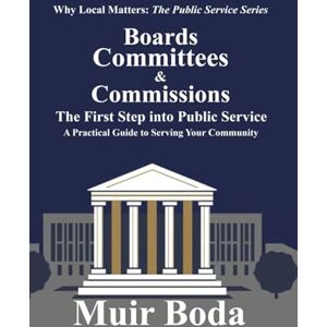 Boda, Muir W Boards, Committees, and Commissions The First Step into Public Service: A Practical Guide to Serving Your Community (Why Local Matters: The Public Service Series) Boda, Muir W Boards, Committees, and Commissions The First Step into Public Service: A Practical Guide to Serving Your Community (Why Local Matters: The Public Service Series)