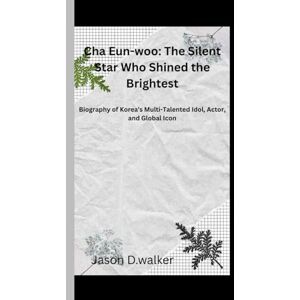 D.walker, Jason Cha Eun-woo: The Silent Star Who Shined the Brightest: A Biography of Korea’s Multi-Talented Idol, Actor, and Global Icon D.walker, Jason Cha Eun-woo: The Silent Star Who Shined the Brightest: A Biography of Korea’s Multi-Talented Idol, Actor, and Global Icon