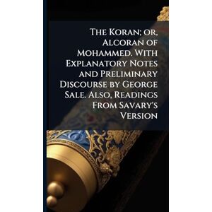 TBD The Koran; or, Alcoran of Mohammed. With Explanatory Notes and Preliminary Discourse by George Sale. Also, Readings From Savary's Version TBD The Koran; or, Alcoran of Mohammed. With Explanatory Notes and Preliminary Discourse by George Sale. Also, Readings From Savary's Version