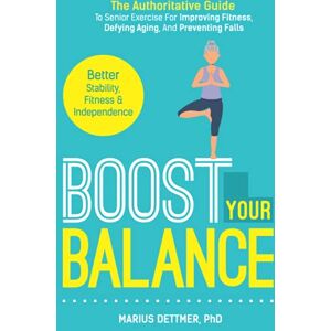 Dettmer, Marius Boost Your Balance: The Authoritative Guide To Senior Exercise For Improving Fitness, Defying Aging, And PREVENTING FALLS Dettmer, Marius Boost Your Balance: The Authoritative Guide To Senior Exercise For Improving Fitness, Defying Aging, And PREVENTING FALLS