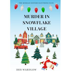 Wardlow, Iris Murder In Snowflake Village: A Cozy Christmas Murder Mystery (The Morgan Sisters Sleuthing Club) Wardlow, Iris Murder In Snowflake Village: A Cozy Christmas Murder Mystery (The Morgan Sisters Sleuthing Club)