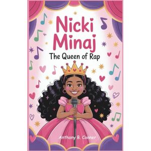 B. Conner, Anthony NICKI MINAJ:THE QUEEN OF RAP: How a Girl from Trinidad Found Her Voice and Ruled the Music World B. Conner, Anthony NICKI MINAJ:THE QUEEN OF RAP: How a Girl from Trinidad Found Her Voice and Ruled the Music World