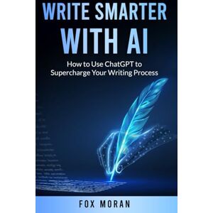 Moran, Fox Write Smarter with AI: How to Use ChatGPT to Supercharge Your Writing Process Moran, Fox Write Smarter with AI: How to Use ChatGPT to Supercharge Your Writing Process