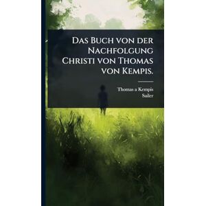 Kempis, Thomas a Das Buch von der Nachfolgung Christi von Thomas von Kempis. Kempis, Thomas a Das Buch von der Nachfolgung Christi von Thomas von Kempis.