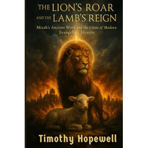 Hopewell, Timothy The Lion's Roar and the Lamb's Reign: Micah's Ancient Word and the Crisis of Modern Evangelical Identity (The Old Testament For Today’s Evangelical Christian) Hopewell, Timothy The Lion's Roar and the Lamb's Reign: Micah's Ancient Word and the Crisis of Modern Evangelical Identity (The Old Testament For Today’s Evangelical Christian)