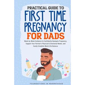 Parenthood, Foundations In Practical Guide To First Time Pregnancy For Dads: Week-By-Week Guide To Confidently Navigate Pregnancy, Support Your Partner's Physical & Emotional Needs, And Easily Achieve Work-Life Balance Parenthood, Foundations In Practical Guide To First Time Pregnancy For Dads: Week-By-Week Guide To Confidently Navigate Pregnancy, Support Your Partner's Physical & Emotional Needs, And Easily Achieve Work-Life Balance