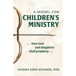 Ezeh-Kehinde PhD, Chioma A Model for Children's Ministry: Your sons and daughters shall prophesy Ezeh-Kehinde PhD, Chioma A Model for Children's Ministry: Your sons and daughters shall prophesy