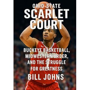 Johns, Bill Ohio State Scarlet Court: Buckeye Basketball, Midwestern Order, and the Struggle for Greatness (Above the Rim) Johns, Bill Ohio State Scarlet Court: Buckeye Basketball, Midwestern Order, and the Struggle for Greatness (Above the Rim)