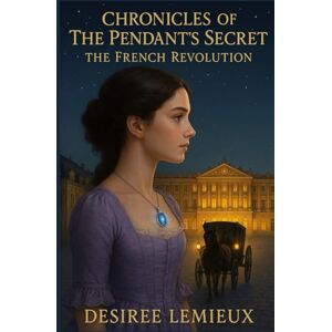 Lemieux, Desiree Chronicles of the Pendant’s Secret: The French Revolution Lemieux, Desiree Chronicles of the Pendant’s Secret: The French Revolution