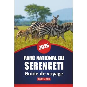Reid, Owen L. Parc National Du Serengeti Guide De Voyage 2026: Aventures safari, observation de la faune, conseils pratiques, idées d'itinéraires et cartes pour ... réserve naturelle emblématique de la Tanzanie Reid, Owen L. Parc National Du Serengeti Guide De Voyage 2026: Aventures safari, observation de la faune, conseils pratiques, idées d'itinéraires et cartes pour ... réserve naturelle emblématique de la Tanzanie