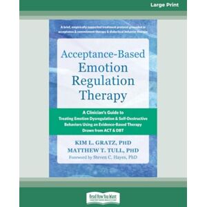 Gratz, Kim L Acceptance-Based Emotion Regulation Therapy: A Clinician's Guide to Treating Emotion Dysregulation and Self-Destructive Behaviors Using an Evidence-Based Therapy Drawn from ACT and DBT Gratz, Kim L Acceptance-Based Emotion Regulation Therapy: A Clinician's Guide to Treating Emotion Dysregulation and Self-Destructive Behaviors Using an Evidence-Based Therapy Drawn from ACT and DBT