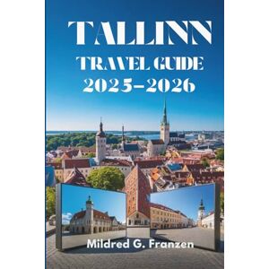 Franzen, Mildred G. TALLINN TRAVEL GUIDE 2025-2026: Exploring the Enchantment of Estonia's Capital City Franzen, Mildred G. TALLINN TRAVEL GUIDE 2025-2026: Exploring the Enchantment of Estonia's Capital City