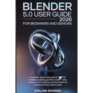 Bowman, Stalling Blender 5.0 User Guide 2026 For Beginners and Seniors: A Complete, Step-by-Step Guide to 3D Modeling, Sculpting, Geometry Nodes, Animation, Rendering, ... for Creating Stunning, Realistic Results Bowman, Stalling Blender 5.0 User Guide 2026 For Beginners and Seniors: A Complete, Step-by-Step Guide to 3D Modeling, Sculpting, Geometry Nodes, Animation, Rendering, ... for Creating Stunning, Realistic Results