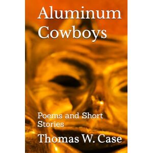 Case, Thomas W. Aluminum Cowboys: Poems and Short Stories Case, Thomas W. Aluminum Cowboys: Poems and Short Stories