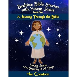 Smith, Phillip T Young Jesus and the Beginning of All Things The Creation: Bedtime Bible Stories with Young Jesus A Journey through the Bible Smith, Phillip T Young Jesus and the Beginning of All Things The Creation: Bedtime Bible Stories with Young Jesus A Journey through the Bible