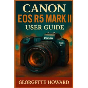 Howard, Georgette Canon EOS R5 Mark II User Guide: The Easy Guide to Pro Photography and Video with the R5 Mark II Mirrorless Digital Camera Howard, Georgette Canon EOS R5 Mark II User Guide: The Easy Guide to Pro Photography and Video with the R5 Mark II Mirrorless Digital Camera