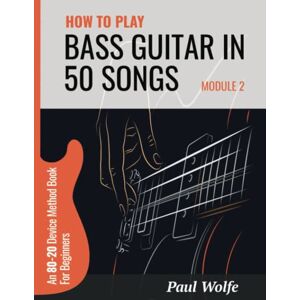 Wolfe, Paul How To Play Bass Guitar In 50 Songs Module 2: An 80-20 Device Method Book For Beginners (How To Play Bass In 50 Songs From Beginner To Intermediate) Wolfe, Paul How To Play Bass Guitar In 50 Songs Module 2: An 80-20 Device Method Book For Beginners (How To Play Bass In 50 Songs From Beginner To Intermediate)