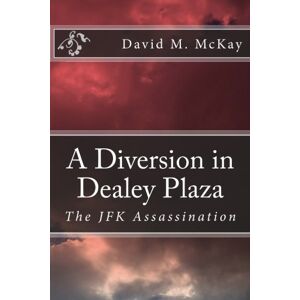 McKay, David M A Diversion in Dealey Plaza: The JFK Assassination McKay, David M A Diversion in Dealey Plaza: The JFK Assassination