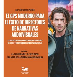 Pulido, Abraham EL GPS MODERNO PARA EL ÉXITO DE DIRECTORES DE NARRATIVAS AUDIOVISUALES VOLUMEN 2: LA ALQUIMIA DE LA EJECUCIÓN Y EL ARTE DE LA DIRECCIÓN ... MODERN DIRECTOR’S GPS TO SUCCESS-COLLECTION) Pulido, Abraham EL GPS MODERNO PARA EL ÉXITO DE DIRECTORES DE NARRATIVAS AUDIOVISUALES VOLUMEN 2: LA ALQUIMIA DE LA EJECUCIÓN Y EL ARTE DE LA DIRECCIÓN ... MODERN DIRECTOR’S GPS TO SUCCESS-COLLECTION)