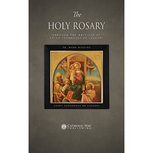 Fr. Mark Higgins The Holy Rosary through the Writings of Saint Alphonsus de Liguori Fr. Mark Higgins The Holy Rosary through the Writings of Saint Alphonsus de Liguori
