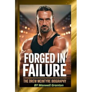 Granton, Maxwell FORGED IN FAILURE: THE DREW MCINTYRE BIOGRAPHY: What It Takes to Be Knocked Down, Rise Again, and Own Your Moment Granton, Maxwell FORGED IN FAILURE: THE DREW MCINTYRE BIOGRAPHY: What It Takes to Be Knocked Down, Rise Again, and Own Your Moment