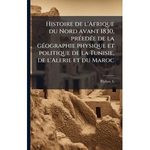 Pã(c)Chot, L Histoire de l'Afrique du Nord avant 1830, prÃ(c)edÃ(c)e de la gÃ(c)ographie physique et politique de la Tunisie, de l'Alerie et du Maroc Pã(c)Chot, L Histoire de l'Afrique du Nord avant 1830, prÃ(c)edÃ(c)e de la gÃ(c)ographie physique et politique de la Tunisie, de l'Alerie et du Maroc