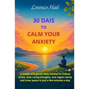 Hale, Lorenzo 30 Days to Calm Anxiety: A simple and gentle daily method to reduce stress, slow racing thoughts, and regain clarity and inner peace in just a few minutes a day. Hale, Lorenzo 30 Days to Calm Anxiety: A simple and gentle daily method to reduce stress, slow racing thoughts, and regain clarity and inner peace in just a few minutes a day.