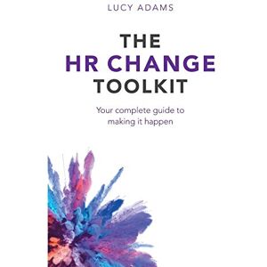 Adams, Lucy The HR Change Toolkit: Your complete guide to making it happen Adams, Lucy The HR Change Toolkit: Your complete guide to making it happen