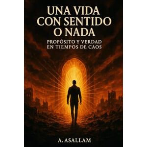 Asallam, A UNA VIDA CON SENTIDO O NADA: Propósito y verdad en tiempos de caos Asallam, A UNA VIDA CON SENTIDO O NADA: Propósito y verdad en tiempos de caos