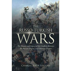Charles River Editors The Russo-Turkish Wars: The History and Legacy of the Conflicts Between the Russian Empire and Ottoman Empire Charles River Editors The Russo-Turkish Wars: The History and Legacy of the Conflicts Between the Russian Empire and Ottoman Empire