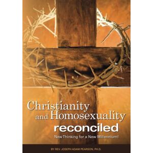 Pearson Ph.D., Rev. Joseph Adam Christianity and Homosexuality Reconciled: New Thinking for a New Millennium! Pearson Ph.D., Rev. Joseph Adam Christianity and Homosexuality Reconciled: New Thinking for a New Millennium!
