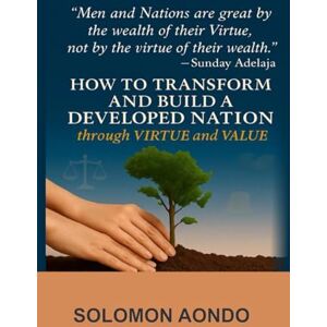 Aondo, Solomon How To Transform and Build a developed Nation Through Virtue and Value Aondo, Solomon How To Transform and Build a developed Nation Through Virtue and Value