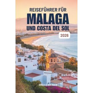 Boerger, Erica G. REISEFÜHRER FÜR MÁLAGA UND COSTA DEL SOL 2026: Reibungslose Reiserouten und versteckte Winkel Spaniens. Boerger, Erica G. REISEFÜHRER FÜR MÁLAGA UND COSTA DEL SOL 2026: Reibungslose Reiserouten und versteckte Winkel Spaniens.