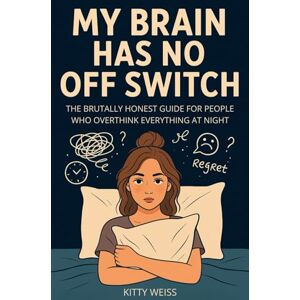 Weiss, Kitty My Brain Has No Off Switch: The Brutally Honest Guide for People Who Overthink Everything at Night Weiss, Kitty My Brain Has No Off Switch: The Brutally Honest Guide for People Who Overthink Everything at Night