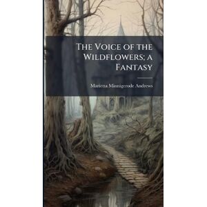 Andrews, Marietta Minnigerode 1869-1931 The Voice of the Wildflowers; a Fantasy Andrews, Marietta Minnigerode 1869-1931 The Voice of the Wildflowers; a Fantasy