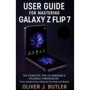 Butler, Oliver J. User Guide for Mastering Galaxy Z Flip 7: The Complete Tips to Samsung’s Foldable Powerhouse , Tricks, Camera Hacks, Galaxy AI, Flex Mode, and Beyond Butler, Oliver J. User Guide for Mastering Galaxy Z Flip 7: The Complete Tips to Samsung’s Foldable Powerhouse , Tricks, Camera Hacks, Galaxy AI, Flex Mode, and Beyond